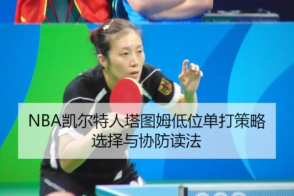 NBA凯尔特人塔图姆低位单打策略选择与协防读法